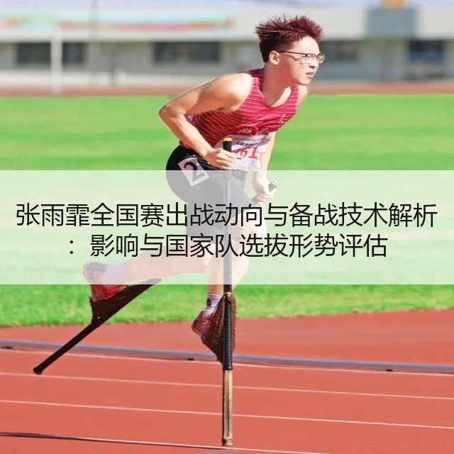 张雨霏全国赛出战动向与备战技术解析：影响与国家队选拔形势评估